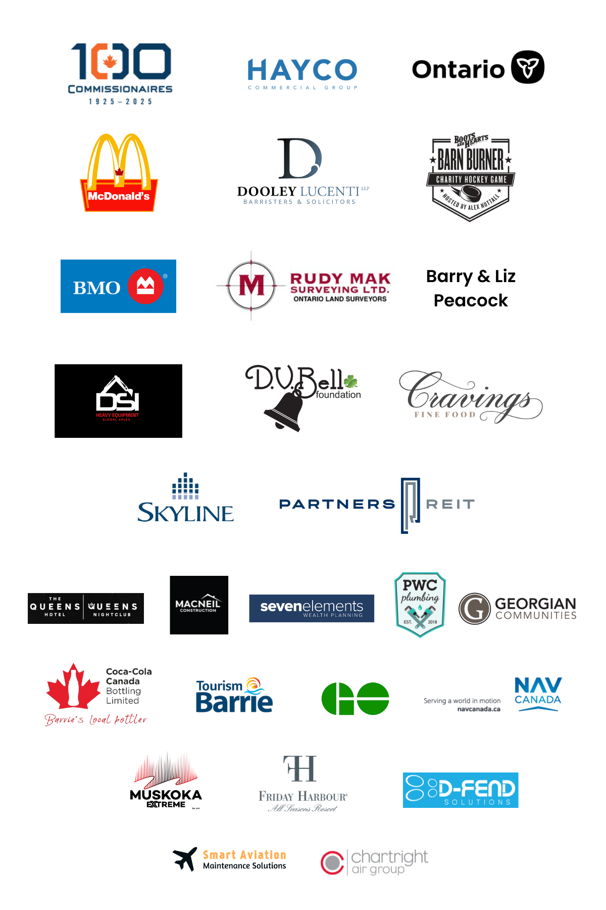 Commissionaires, Hayco Commercial Group, Government of Ontario, McDonalds, Dooley Lucenti, Barnburner Charity Hockey Game, BMO, Rudy Mak Surveying, Barry & Liz Peacock, DSI Heavy Equipment Global Sales, DV Bell Foundation, Cravings Fine Food, Skyline, Partners REIT, Queens Hotel, Georgian Communities, Macneil Construction, Seven Elements Wealth Planning, PWC Plumbing, Coca-Cola Canada, Tourism Barrie, GO Transit, Nav Canada, Muskoka Extreme, Friday Harbour, D-Fend Solutions, Smart AMS, Chartright Air Group