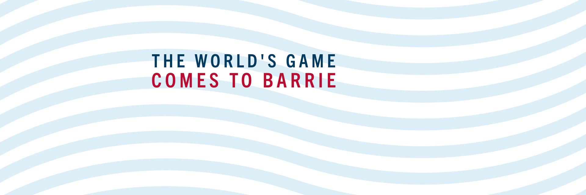 Text in bold red and blue on a light blue wavy background: "THE WORLD'S GAME COMES TO BARRIE."